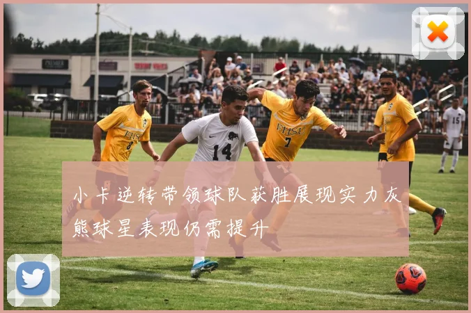 小卡逆转带领球队获胜展现实力灰熊球星表现仍需提升