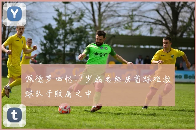 佩德罗回忆17岁成名经历首球难救球队于败局之中
