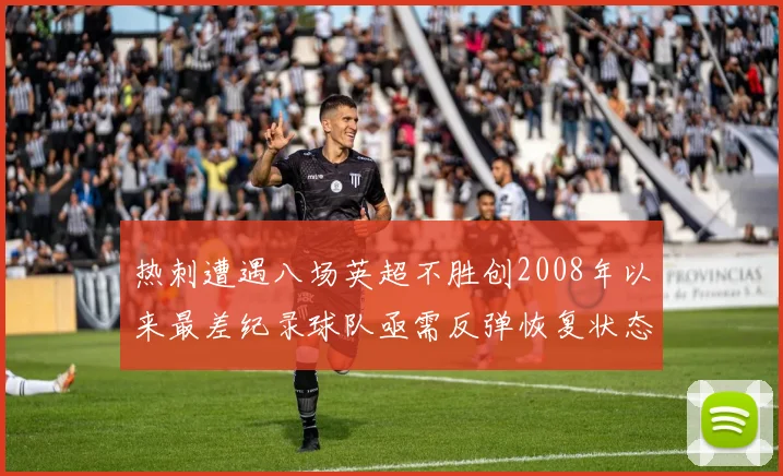 热刺遭遇八场英超不胜创2008年以来最差纪录球队亟需反弹恢复状态