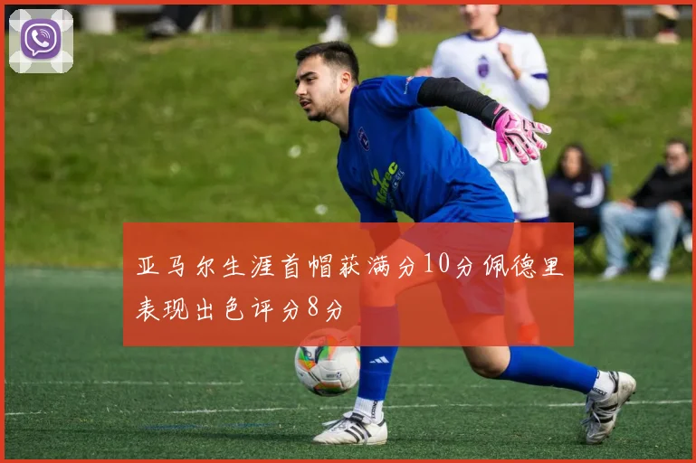 亚马尔生涯首帽获满分10分佩德里表现出色评分8分