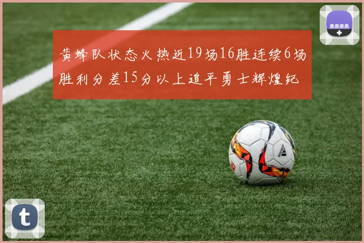 黄蜂队状态火热近19场16胜连续6场胜利分差15分以上追平勇士辉煌纪录