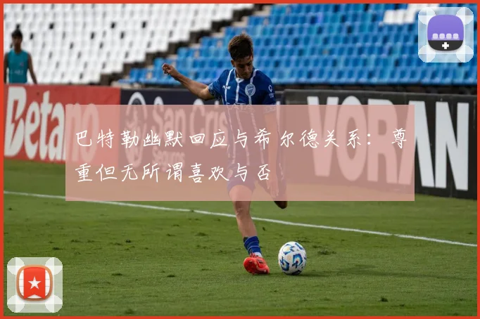 巴特勒幽默回应与希尔德关系：尊重但无所谓喜欢与否