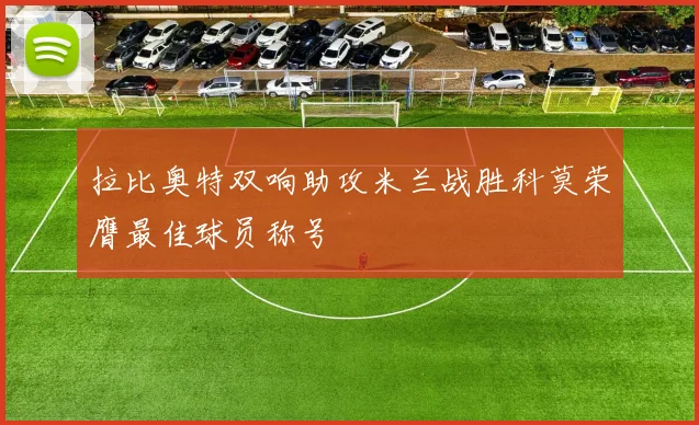 拉比奥特双响助攻米兰战胜科莫荣膺最佳球员称号