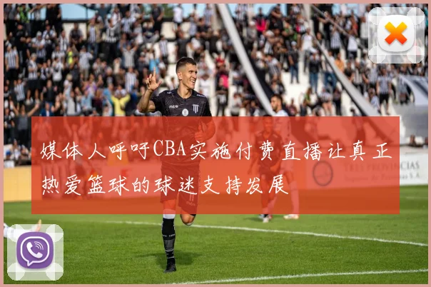媒体人呼吁CBA实施付费直播让真正热爱篮球的球迷支持发展
