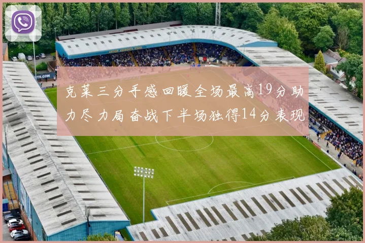 克莱三分手感回暖全场最高19分助力尽力局奋战下半场独得14分表现抢眼