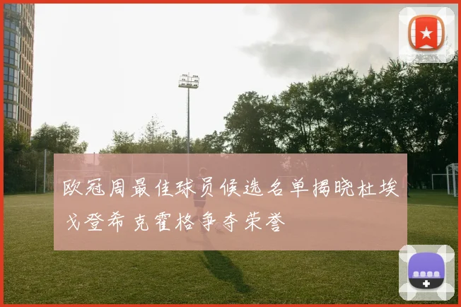 欧冠周最佳球员候选名单揭晓杜埃戈登希克霍格争夺荣誉