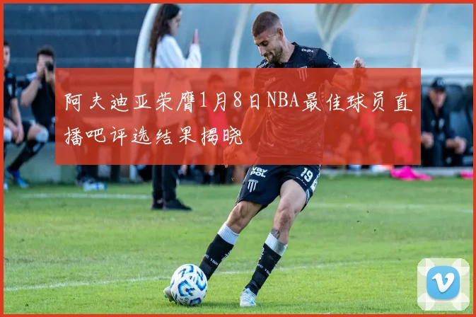 阿夫迪亚荣膺1月8日NBA最佳球员直播吧评选结果揭晓