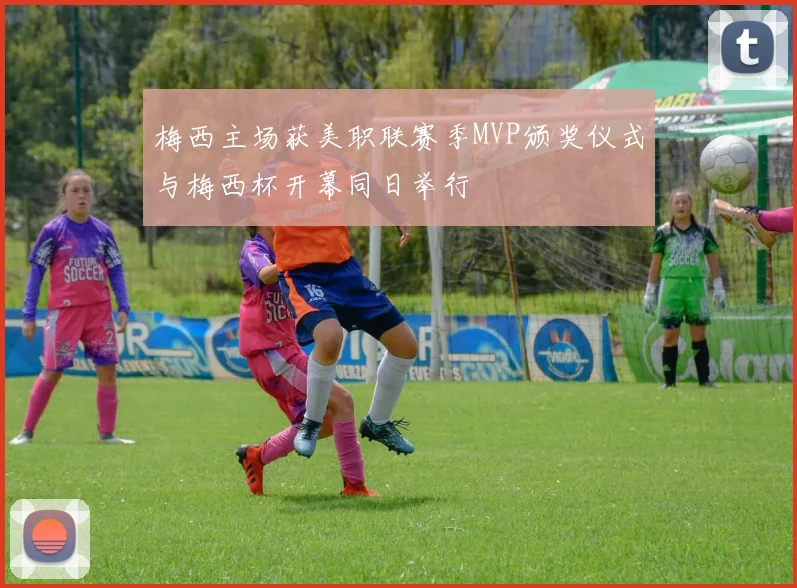 梅西主场获美职联赛季MVP颁奖仪式与梅西杯开幕同日举行