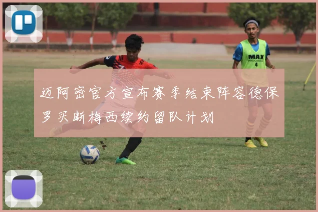 迈阿密官方宣布赛季结束阵容德保罗买断梅西续约留队计划