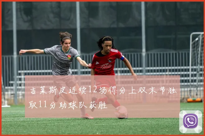 吉莱斯皮连续12场得分上双末节独取11分助球队获胜